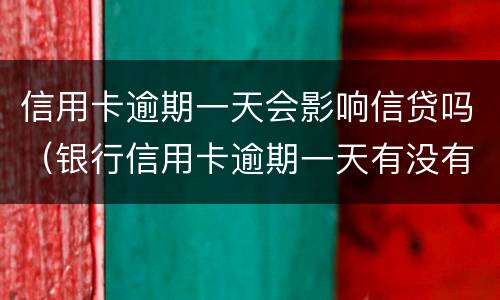 信用卡逾期一天会影响信贷吗（银行信用卡逾期一天有没有影响?）