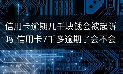 信用卡逾期几千块钱会被起诉吗 信用卡7千多逾期了会不会起诉