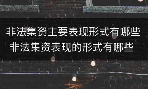 非法集资主要表现形式有哪些 非法集资表现的形式有哪些