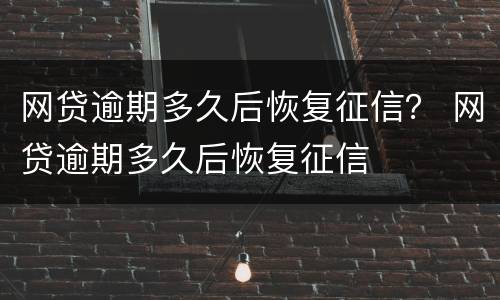 网贷逾期多久后恢复征信？ 网贷逾期多久后恢复征信