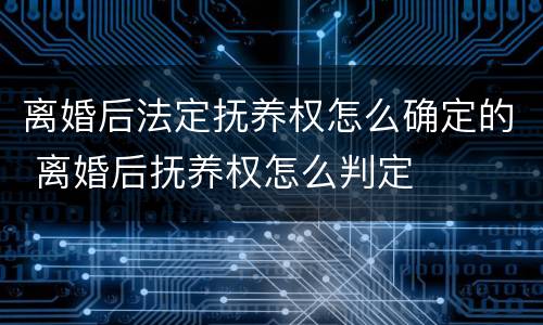 离婚后法定抚养权怎么确定的 离婚后抚养权怎么判定