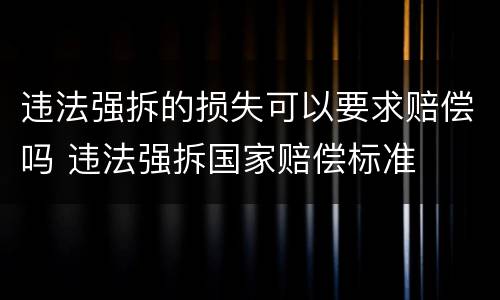 违法强拆的损失可以要求赔偿吗 违法强拆国家赔偿标准