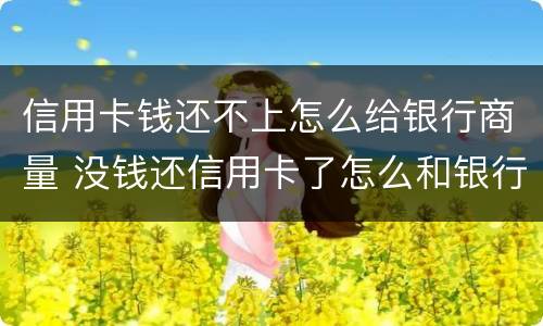 信用卡钱还不上怎么给银行商量 没钱还信用卡了怎么和银行协商