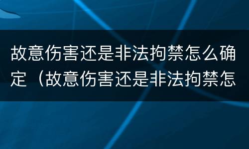 故意伤害还是非法拘禁怎么确定（故意伤害还是非法拘禁怎么确定责任）