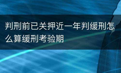 判刑前已关押近一年判缓刑怎么算缓刑考验期