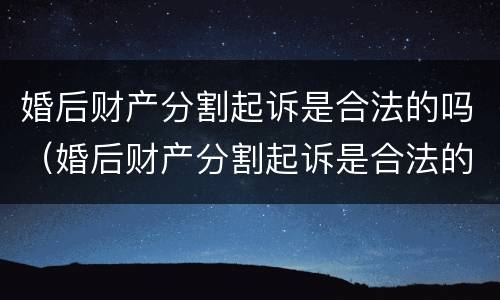 婚后财产分割起诉是合法的吗(婚后财产分割起诉是合法的吗) 婚后财产分割起诉是合法的吗(婚后财产分割起诉是合法的吗)