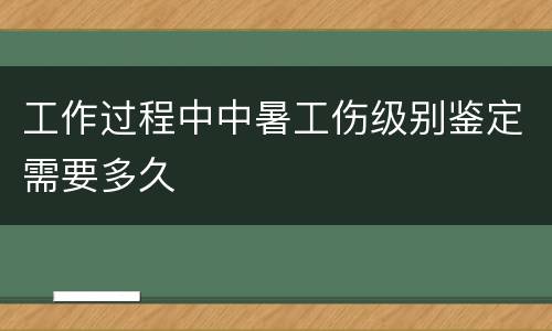 工作过程中中暑工伤级别鉴定需要多久