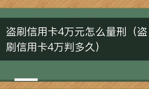 盗刷信用卡4万元怎么量刑（盗刷信用卡4万判多久）