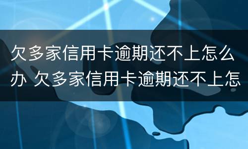 欠多家信用卡逾期还不上怎么办 欠多家信用卡逾期还不上怎么办呀