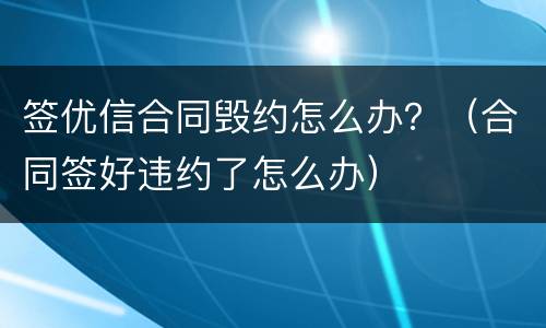 签优信合同毁约怎么办？（合同签好违约了怎么办）