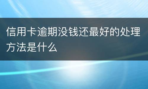 信用卡逾期没钱还最好的处理方法是什么