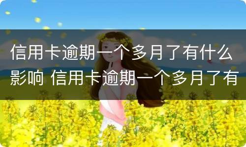 信用卡逾期一个多月了有什么影响 信用卡逾期一个多月了有什么影响嘛