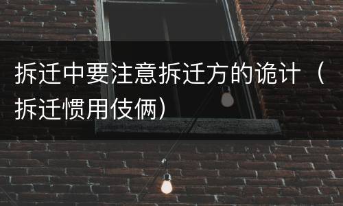 拆迁中要注意拆迁方的诡计（拆迁惯用伎俩）