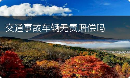 交通事故车辆无责赔偿吗