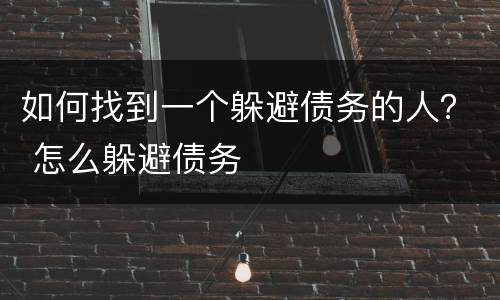 如何找到一个躲避债务的人？ 怎么躲避债务