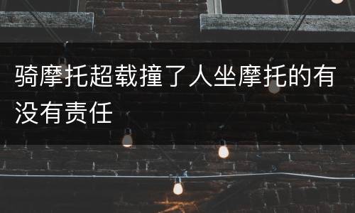 骑摩托超载撞了人坐摩托的有没有责任