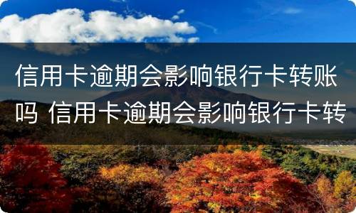 信用卡逾期会影响银行卡转账吗 信用卡逾期会影响银行卡转账吗安全吗