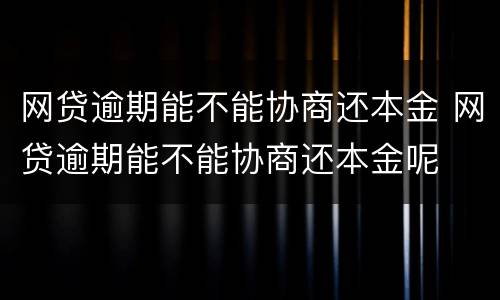网贷逾期能不能协商还本金 网贷逾期能不能协商还本金呢