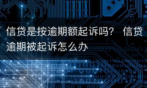 信贷是按逾期额起诉吗？ 信贷逾期被起诉怎么办