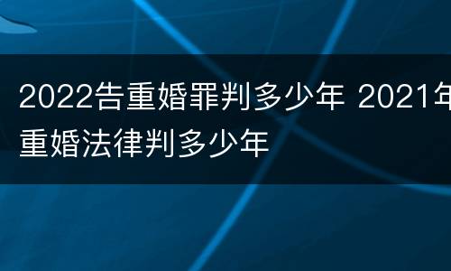 2022告重婚罪判多少年 2021年重婚法律判多少年