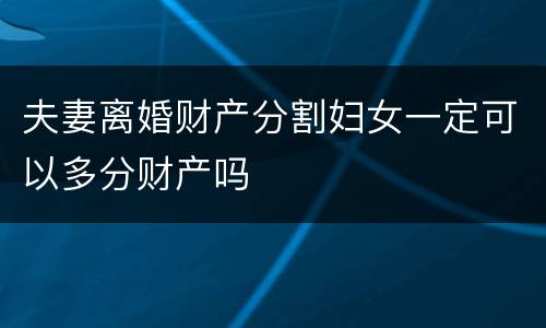 夫妻离婚财产分割妇女一定可以多分财产吗