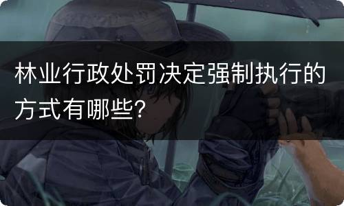 林业行政处罚决定强制执行的方式有哪些？