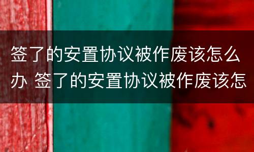 签了的安置协议被作废该怎么办 签了的安置协议被作废该怎么办理