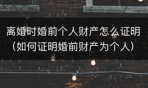 离婚时婚前个人财产怎么证明（如何证明婚前财产为个人）