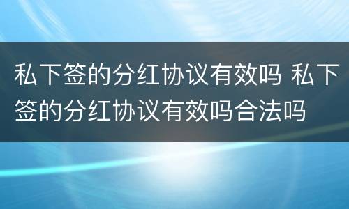 私下签的分红协议有效吗 私下签的分红协议有效吗合法吗