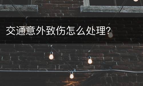 交通意外致伤怎么处理? 交通意外致伤怎么处理?