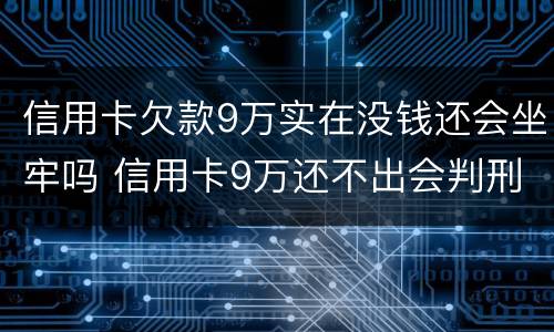 信用卡欠款9万实在没钱还会坐牢吗 信用卡9万还不出会判刑吗?