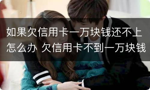 如果欠信用卡一万块钱还不上怎么办 欠信用卡不到一万块钱还不上怎么办
