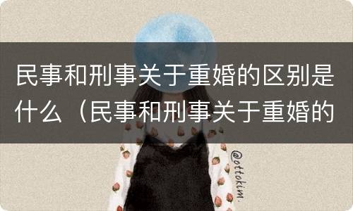 民事和刑事关于重婚的区别是什么（民事和刑事关于重婚的区别是什么意思）