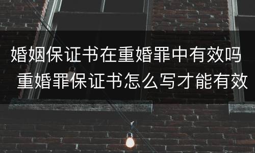 婚姻保证书在重婚罪中有效吗 重婚罪保证书怎么写才能有效