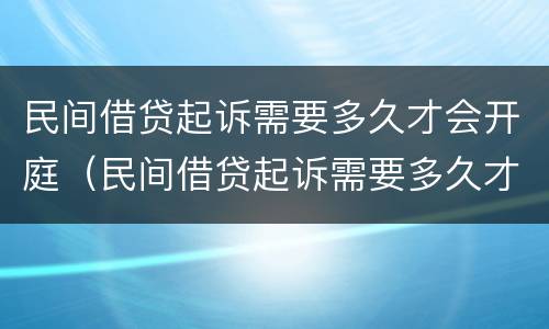 民间借贷起诉需要多久才会开庭（民间借贷起诉需要多久才会开庭审理）