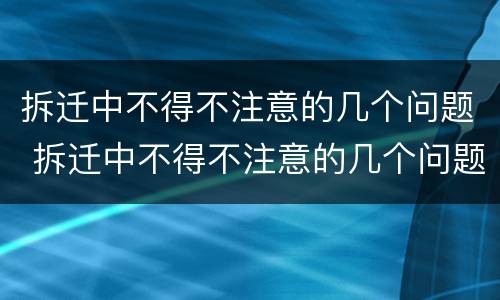 拆迁中不得不注意的几个问题 拆迁中不得不注意的几个问题是