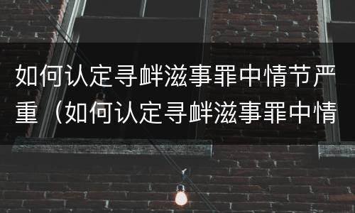 如何认定寻衅滋事罪中情节严重(如何认定寻衅滋事罪中情节严重的情形)