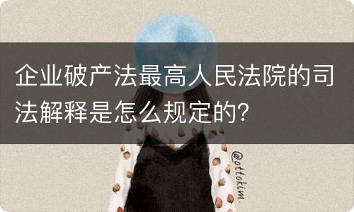 企业破产法最高人民法院的司法解释是怎么规定的？