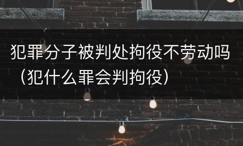 犯罪分子被判处拘役不劳动吗（犯什么罪会判拘役）