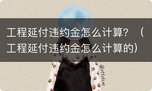 工程延付违约金怎么计算？（工程延付违约金怎么计算的）