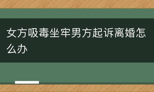 女方吸毒坐牢男方起诉离婚怎么办 女方吸毒坐牢男方起诉离婚怎么办