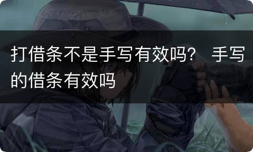 打借条不是手写有效吗？ 手写的借条有效吗