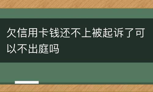 欠信用卡钱还不上被起诉了可以不出庭吗
