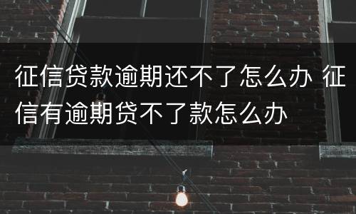 征信贷款逾期还不了怎么办 征信有逾期贷不了款怎么办