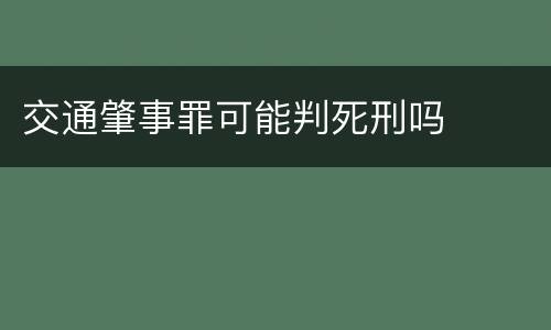 交通肇事罪可能判死刑吗