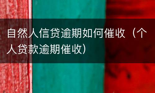 自然人信贷逾期如何催收（个人贷款逾期催收）