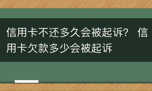 信用卡不还多久会被起诉？ 信用卡欠款多少会被起诉