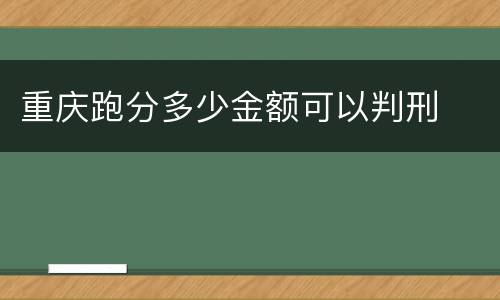 重庆跑分多少金额可以判刑