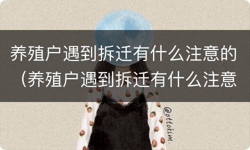 养殖户遇到拆迁有什么注意的（养殖户遇到拆迁有什么注意的吗）