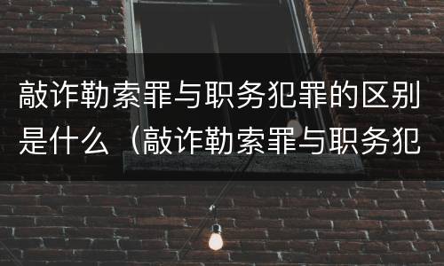 敲诈勒索罪与职务犯罪的区别是什么（敲诈勒索罪与职务犯罪的区别是什么意思）